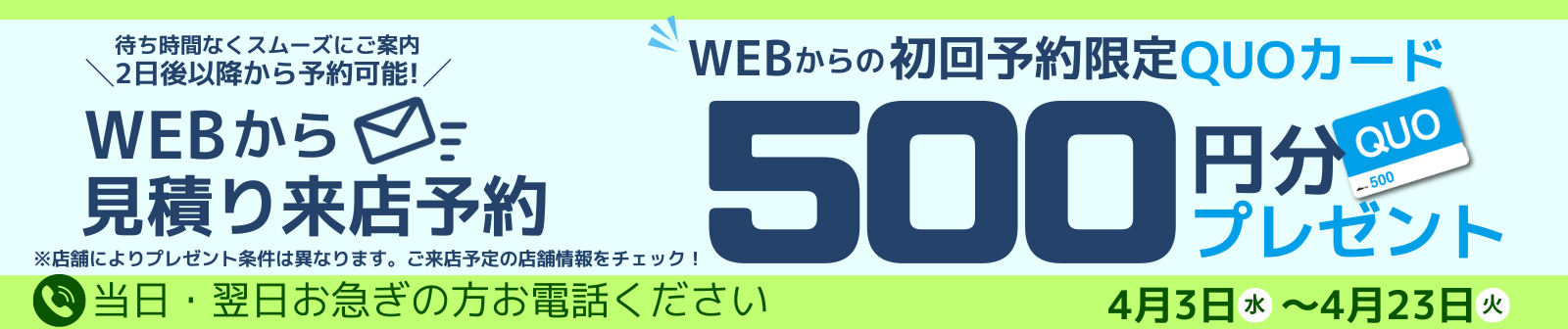 初回限定 事前にWEBで見積り来店予約をするとQUOカード500円分プレゼント！