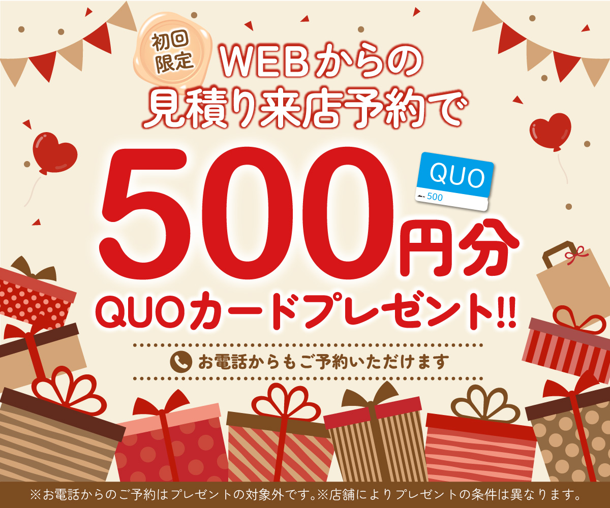 初回限定 事前にWEBで見積り来店予約をするとQUOカード500円分プレゼント！