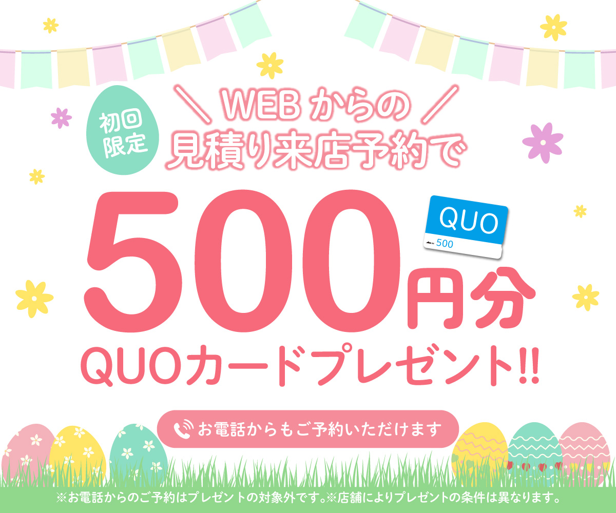 初回限定 事前にWEBで見積り来店予約をするとQUOカード500円分プレゼント！