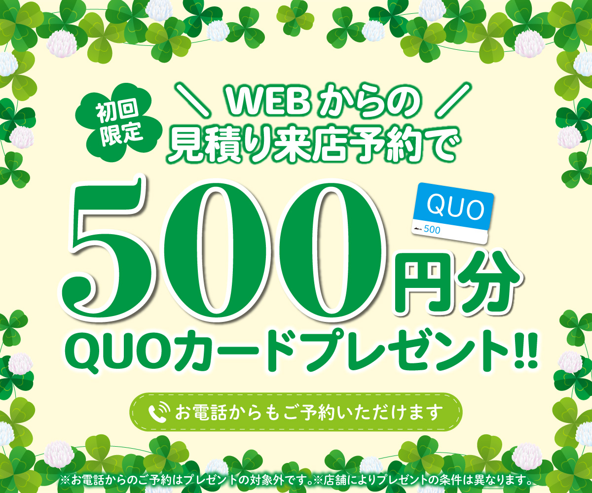 初回限定 事前にWEBで見積り来店予約をするとQUOカード500円分プレゼント！