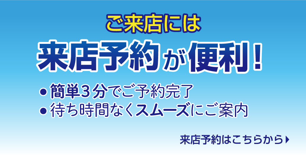 ご来店には来店予約が便利！