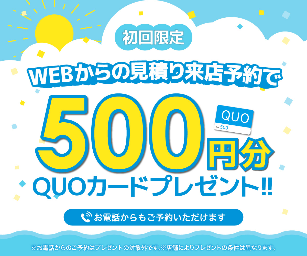 初回限定 事前にWEBで見積り来店予約をするとQUOカード500円分プレゼント！