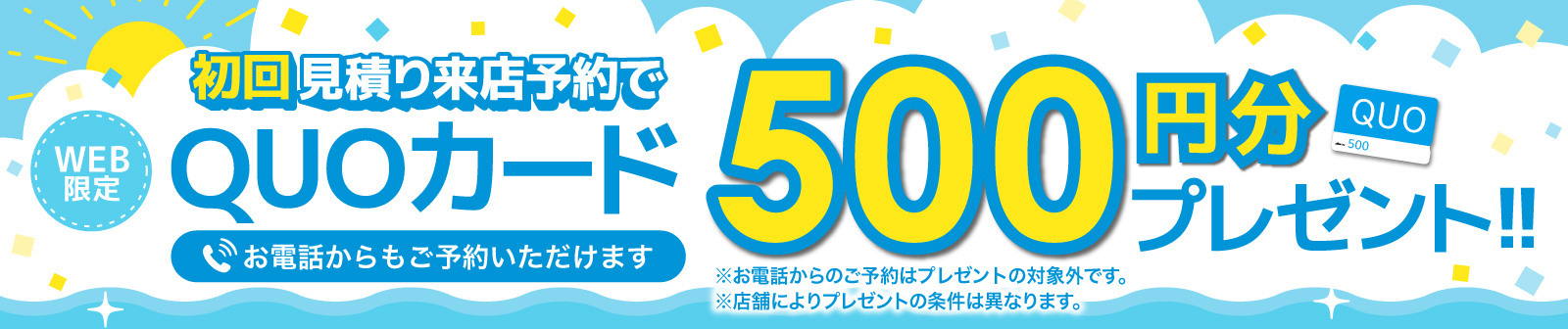 初回限定 事前にWEBで見積り来店予約をするとQUOカード500円分プレゼント！