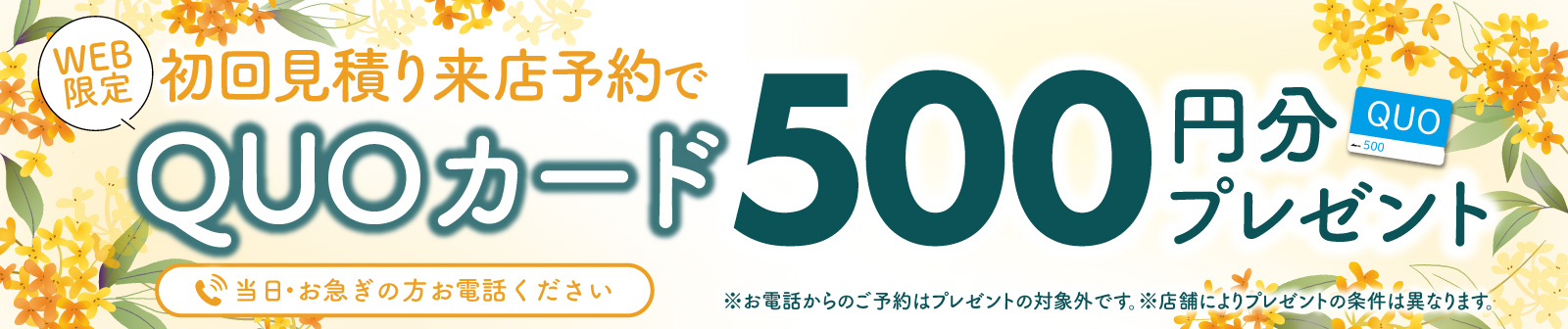 初回限定 事前にWEBで見積り来店予約をするとQUOカード500円分プレゼント！