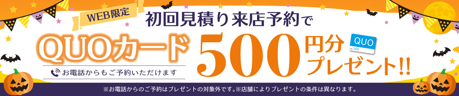 初回限定 事前にWEBで見積り来店予約をするとQUOカード500円分プレゼント！