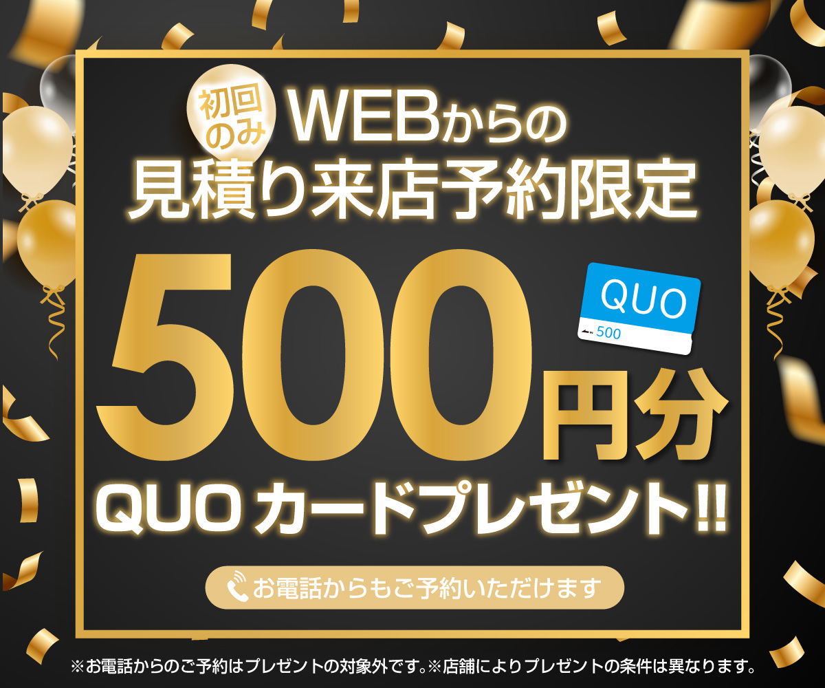 初回限定 事前にWEBで見積り来店予約をするとQUOカード500円分プレゼント！