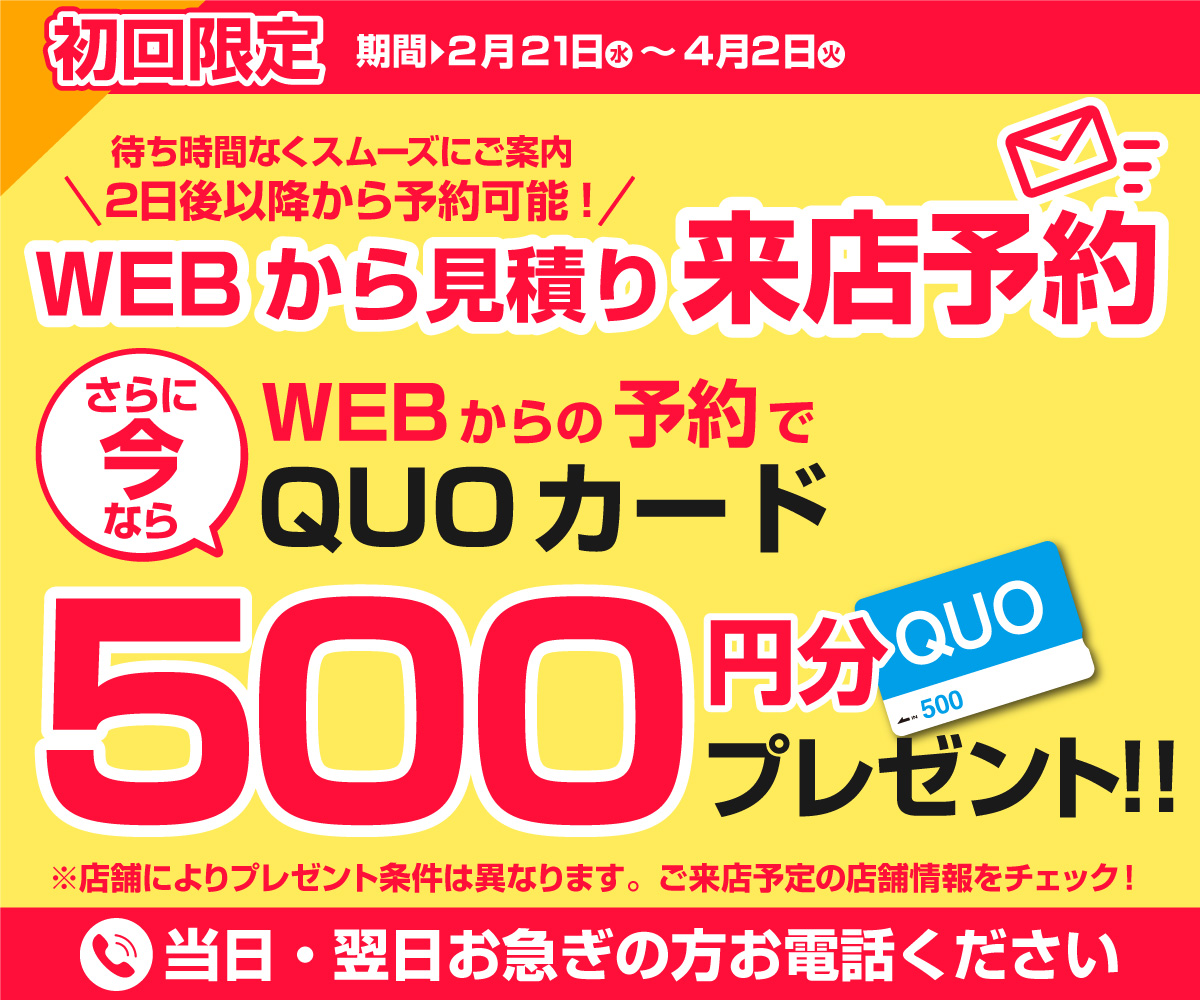 初回限定 事前にWEBで見積り来店予約をするとQUOカード500円分プレゼント！