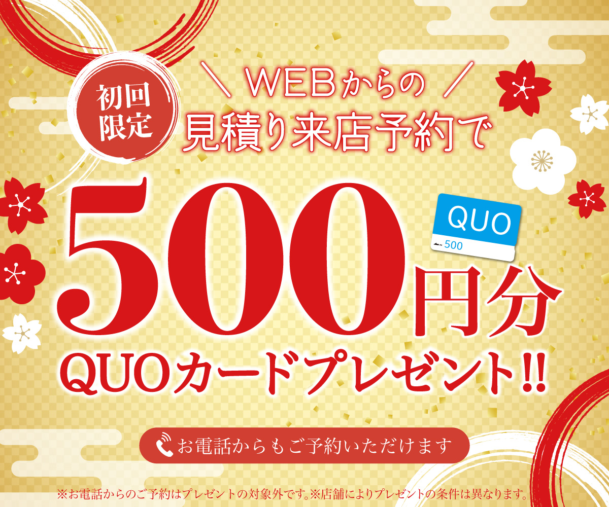 初回限定 事前にWEBで見積り来店予約をするとQUOカード500円分プレゼント！