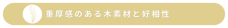 重厚感のある木素材と好相性