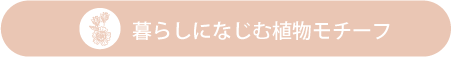 暮らしになじむ植物モチーフ