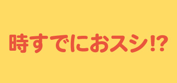 時すでにおスシ!?