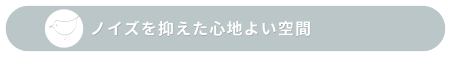ノイズを抑えた心地よい空間