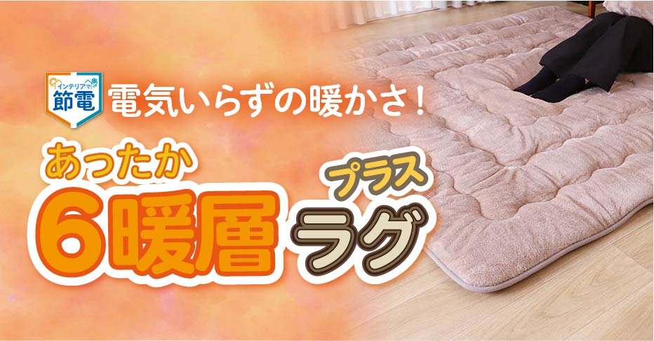 冬はあったかラグで節電！6暖層ラグプラス