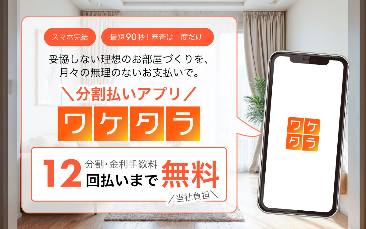 【手数料0円】新しい分割払いアプリ「ワケタラ」で 妥協しない理想のお部屋づくり！