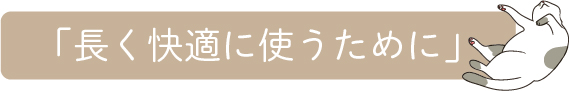 「長く快適に使うために」